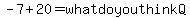 -7%2B20=whatdoyouthinkQ
