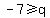 -7%3E=q