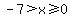 -7+%3E+x+%3E=+0