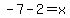 -7-2=x