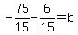 -75%2F15%2B6%2F15=b