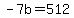 -7b=512