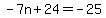 -7n%2B24=-25