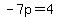 -7p=4
