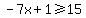 -7x%2B1%3E=15