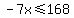 -7x%3C=168