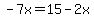-7x=15-2x
