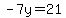 -7y=21