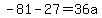 -81-27=36a