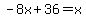 -8x%2B36=x