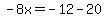 -8x=-12-20