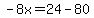 -8x=24-80