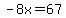 -8x=67