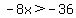 -8x%3E-36