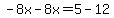 -8x-8x=5-12