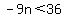 -9n%3C36