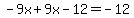 -9x%2B9x-12=-12