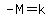 -M=k