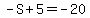 -S%2B5=-20