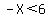 -X%3C6