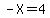 -X=4