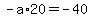 -a%2A20=-40