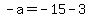 -a=-15-3