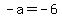 -a=-6