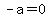 -a=0