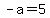 -a=5