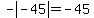 -abs%28-45%29=-45
