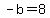 -b=8