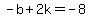 -b+%2B+2k+=+-8