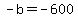 -b+=+-600