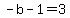 -b-1=3