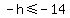-h%3C=-14