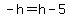 -h=h-5