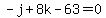 -j+%2B+8k+-+63+=+0