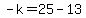 -k=25-13