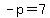 -p=7