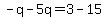 -q-5q=3-15