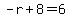 -r%2B8=6