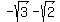 -sqrt%283%29+-+sqrt%282%29