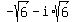 -sqrt%286%29+-+i%2Asqrt%286%29