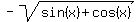 -sqrt%28sin%28x%29%2Bcos%28x%29%29