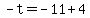 -t=-11%2B4