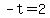 -t=2