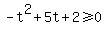 -t%5E2%2B5t%2B2%3E=0