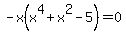 -x%28x%5E4+%2B+x%5E2+-+5%29+=+0