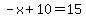 -x%2B10=15